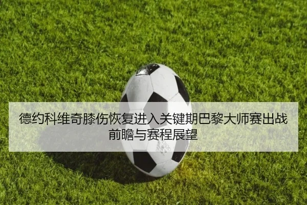 德约科维奇膝伤恢复进入关键期巴黎大师赛出战前瞻与赛程展望 - BWIN