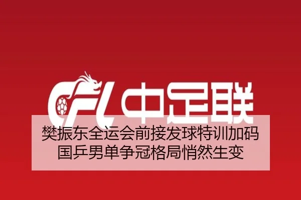 樊振东全运会前接发球特训加码 国乒男单争冠格局悄然生变 | BWIN